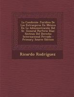 La Condición Jurídica De Los Extranjeros En México En La Administración Del Sr. General Porfirio Díaz: Síntesis Del Derecho Internacional Privado 1289353999 Book Cover