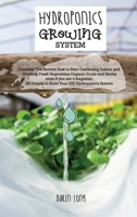 Hydroponics Growing System: Discover The Secrets How to Start Gardening Indoor and Growing Fresh Vegetables, Organic Fruits and Herbs even if you are ... DIY Hydroponics System - JUNE 2021 EDITION 180278182X Book Cover