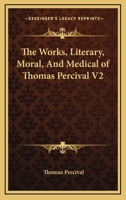 The Works, Literary, Moral, and Medical of Thomas Percival V2 1162951060 Book Cover