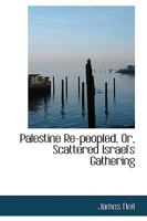 Palestine Re-peopled, Or, Scattered Israel's Gathering 1166971201 Book Cover