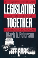 Legislating Together: The White House and Capitol Hill from Eisenhower to Reagan 0674524160 Book Cover