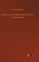 Lessons in the Small Catechism of Dr. Martin Luther 1023354209 Book Cover