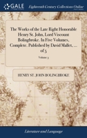 The works of the late Right Honorable Henry St. John, Lord Viscount Bolingbroke. In five volumes, complete. Published by David Mallet, ... Volume 3 of 5 117036232X Book Cover