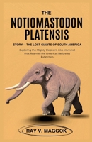 The Notiomastodon platensis Story—The Lost Giants of South America: Exploring the Mighty Elephant-Like Mammal that Roamed the Americas Before Its Extinction (prehistoric animal books) B0FQTC1SVY Book Cover