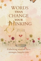 WORDS THAN CHANGE YOUR THINKING: Unlocking wisdom for a stronger, happier you B0FB33C95G Book Cover