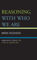 Reasoning With Who We Are: Democratic Theory For a Not So Liberal Era 1442227079 Book Cover