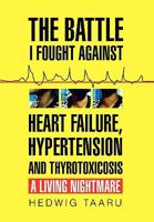 The Battle I Fought Against Heart Failure, Hypertension and Thyrotoxicosis 1450044964 Book Cover