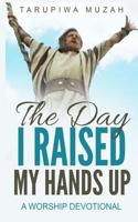 The Day I Raised My Hands Up: A Worship Devotional 1794548386 Book Cover