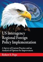 Us Interagency Regional Foreign Policy Implementation: A Survey of Current Practice and an Analysis of Options for Improvement 1782667156 Book Cover