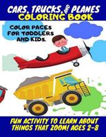Cars, Trucks and Planes Coloring Book - color pages for toddlers and kids.: Fun Activity To Learn About Things That Zoom! For Kids Ages 2-8 1794228519 Book Cover