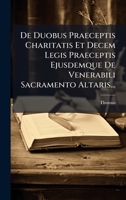 De Duobus Praeceptis Charitatis Et Decem Legis Praeceptis Ejusdemque De Venerabili Sacramento Altaris... (Latin Edition) 1024683044 Book Cover