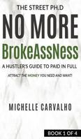 No More BrokeAssNess: A Hustler's Guide To Paid InFull Attract The Money You Need And Want! (Street Ph.D) 1948870010 Book Cover