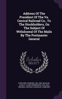 Address Of The President Of The Va. Central Railroad Co., To The Stockholders, On The Subject Of Withdrawal Of The Mails By The Postmaster General 1348216255 Book Cover