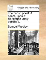 The parish priest. A poem, upon a clergyman lately deceas'd. 1171132204 Book Cover