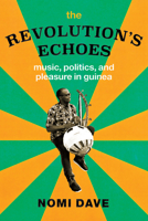 The Revolution's Echoes: Music, Politics, and Pleasure in Guinea 022665463X Book Cover