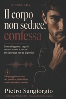 Il corpo non seduce, confessa: Linguaggio del corpo e comunicazione non verbale: come riconoscere attrazione, tensione, rifiuto e dinamiche ... e strumenti operativi) (Italian Edition) B0HGCZPP9V Book Cover