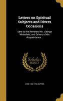 Letters on Spiritual Subjects and Divers Occasions: Sent to the Reverend Mr. George Whitefield, and Others of His Acquaintance .. 1371681171 Book Cover