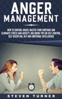 Anger Management : How to Control Anger, Master Your Emotions, and Eliminate Stress and Anxiety, Including Tips on Self-Control, Self-Discipline, NLP, and Emotional Intelligence 1647482542 Book Cover