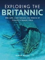 Exploring the Britannic: The life, last voyage and wreck of Titanic's tragic twin 1472954920 Book Cover