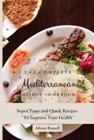 The Complete Mediterranean Dishes Cookbook: Super Tasty and Quick Recipes To Improve Your Health 1803173955 Book Cover