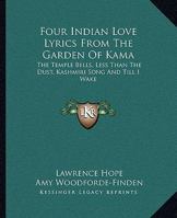 Four Indian Love Lyrics From The Garden Of Kama: The Temple Bells, Less Than The Dust, Kashmiri Song And Till I Wake 1163193364 Book Cover