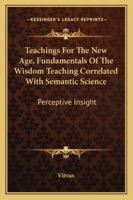 Teachings For The New Age, Fundamentals Of The Wisdom Teaching Correlated With Semantic Science: Perceptive Insight 1432594311 Book Cover