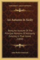 An Autumn In Sicily: Being An Account Of The Principal Remains Of Antiquity Existing In That Island 1241316155 Book Cover