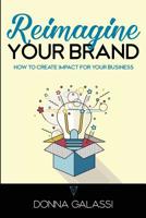 Reimagine Your Brand: How to Create Impact for Your Business 0692125426 Book Cover