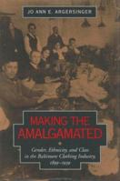 Making the Amalgamated: Gender, Ethnicity, and Class in the Baltimore Clothing Industry, 1899-1939 (Studies in Industry and Society) 0801859891 Book Cover