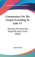 Commentary On The Gospel According To Luke V1: Showing The Doctrines Taught By Jesus Christ 1165386151 Book Cover