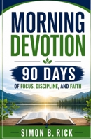 MORNING DEVOTION 90 DAYS OF FOCUS, DISCIPLINE, AND FAITH: A 90-Day Christian Devotional with Daily Reflections, Prayers, and Action Steps to Build Focus, Discipline, and a Stronger Faith Walk B0GZG8QFPJ Book Cover