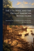The Colonies, and the Present American Revolutions (Classic Reprint) 9353808863 Book Cover