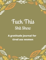 Fuck this shit show A gratitude journal for tired ass women: Cuss Words Make Me Happy. Gag Gift For Women. 160 Page (8.5 x 11) Weekly & Daily Planner & Journal For Tired-ass Women 1673413234 Book Cover