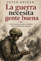 LA GUERRA NECESITA GENTE BUENA: CÓMO NUESTROS MEJORES INSTINTOS HACEN POSIBLES LAS MASACRES (Spanish Edition) B0HDKYB224 Book Cover
