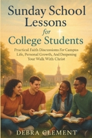 Sunday School Lessons for College Students: Practical Faith Discussions for Campus Life, Personal Growth, and Deepening Your Walk with Christ B0FMPCN7P8 Book Cover