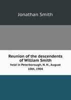 Reunion of the Descendents of William Smith Held in Peterborough, N. H., August 10th, 1904 1356359558 Book Cover