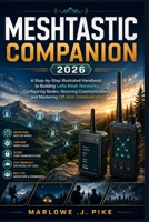 MESHTASTIC COMPANION 2026: A Step-by-Step Illustrated Handbook to Building LoRa Mesh Networks, Configuring Nodes, Securing Communications, and Mastering Off-Grid Communication B0HBL9NBFX Book Cover