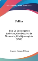 Tullius: Sive De Coniungenda Latinitate, Cum Doctrina Et Eloquentia, Libri Quadraginta (1770) 1166032795 Book Cover