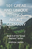 101 GREAT AND UNIQUE THINGS ABOUT GERMANY: Book 8 of the "Great Nations" Series B0GYDY8RXJ Book Cover