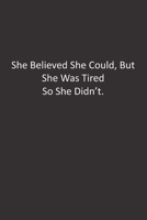 She Believed She Could, But She Was Tired So She Didn't.: :Lined Notebook 1672274974 Book Cover