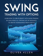Swing Trading with Options: Learn How to Create Profit with Swing Trading by Analyzing All Options. Set Up the Basics to Create Your Business from Scratch null Book Cover