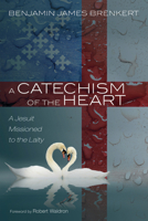 A Catechism of the Heart: A Jesuit Missioned to the Laity 1725274442 Book Cover