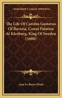 The Life Of Carolus Gustavus Of Bavaria, Count Palatine At Kleeburg, King Of Sweden 1166163660 Book Cover