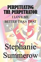 Perpetuating the Perpetrator: I Love Me Better Than That 1451224788 Book Cover