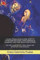 A Zodiac-Wisdom Book for Kids: HOW TO OVERCOME BULLYING, FIND FAIRNESS & HARMONY, AND TAKE BACK YOUR POWER!: Key Life Lessons for ALL Home, School, and Social/Peer Group Scenarios B0CMHXJ61D Book Cover