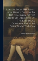 Letters From The Right Hon. Henry Dundas To The Chairman Of The Court Of Directors Of The East-india Company, Upon An Open Trade To India 1022620142 Book Cover