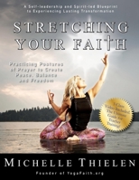 Stretching Your Faith: Practicing Postures of Prayer to Create Peace, Balance and Freedom 1940984947 Book Cover