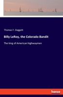 Billy LeRoy, the Colorado Bandit: The king of American highwaymen 3337474594 Book Cover