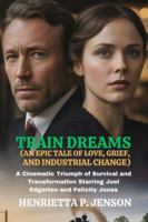 Train Dreams (An Epic Tale of Love, Grief, and Industrial Change): A Cinematic Triumph of Survival and Transformation Starring Joel Edgerton and Felicity Jones (The Global Focus Series) B0G392634P Book Cover