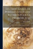 Les Trois Livres De Porismes D'euclide Retablis Pour La Première Fois: D'après La Notice Et Les Lemmes De Pappus ... 1021742562 Book Cover
